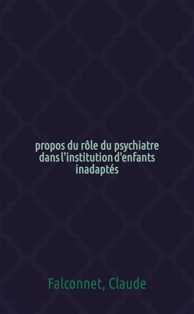 À propos du rôle du psychiatre dans l'institution d'enfants inadaptés (évolution historique) : Thèse ..