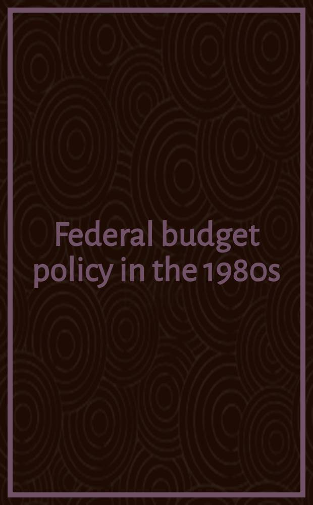 Federal budget policy in the 1980s : Papers prep. for the Conf., sponsored by the Changing domestic priorities project of the Urban inst. in Sept. 1983