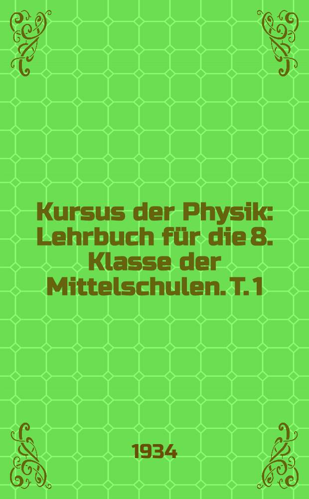 ... Kursus der Physik : Lehrbuch für die 8. Klasse der Mittelschulen. T. 1 : Mechanik und Akustik