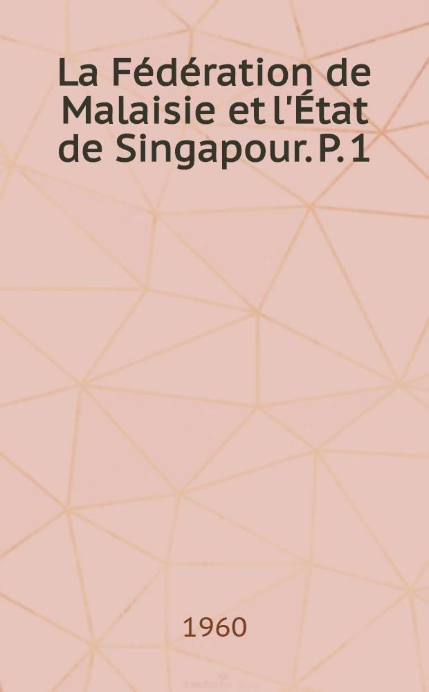 La Fédération de Malaisie et l'État de Singapour. P. 1 : La Fédération de Malaisie