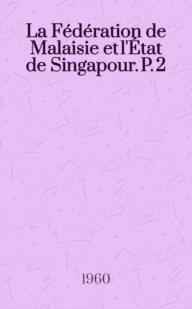 La Fédération de Malaisie et l'État de Singapour. P. 2 : L'État de Singapour