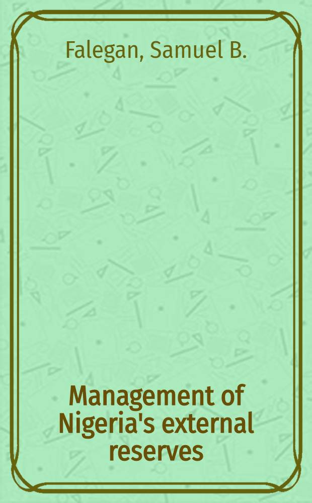 Management of Nigeria's external reserves : A public lecture delivered under the ausp. of the Nigerian inst. of intern. affairs