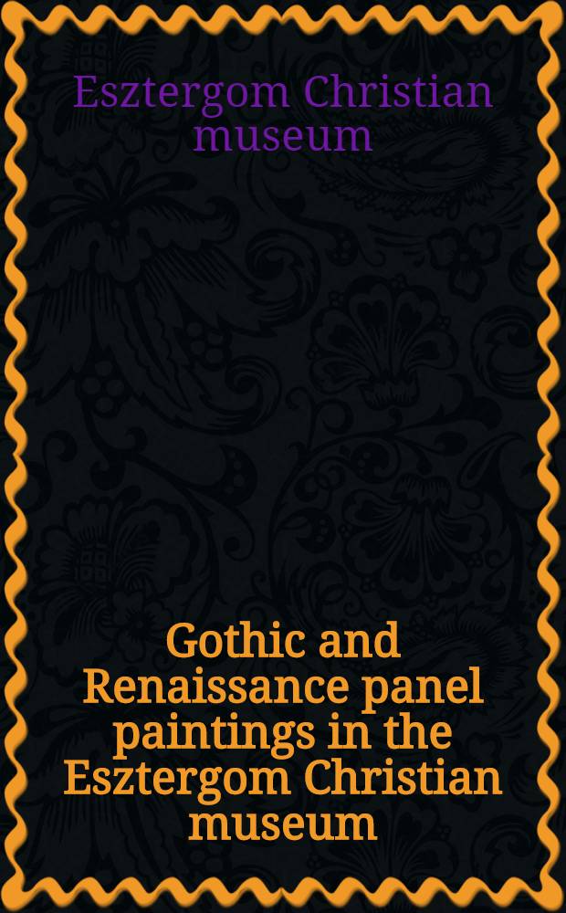 Gothic and Renaissance panel paintings in the Esztergom Christian museum (thirteenth to sixteenth century) : A catalogue