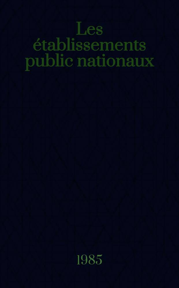 Les &eacute;tablissements public nationaux : Cat&eacute;gories et sp&eacute;cifi&eacute;s : &Eacute;tude adopt&eacute;e par la Section du rapport et des &eacute;tudes du Conseil d'Etat le 7 fevr. 1985