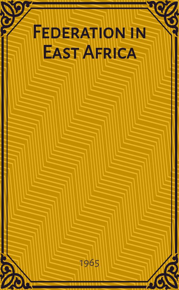 Federation in East Africa : opportunities and problems : A selection of papers produced for a Conference held at the Univ. (them Royal) college, Nairobi, from 26th to 30th Nov., 1963