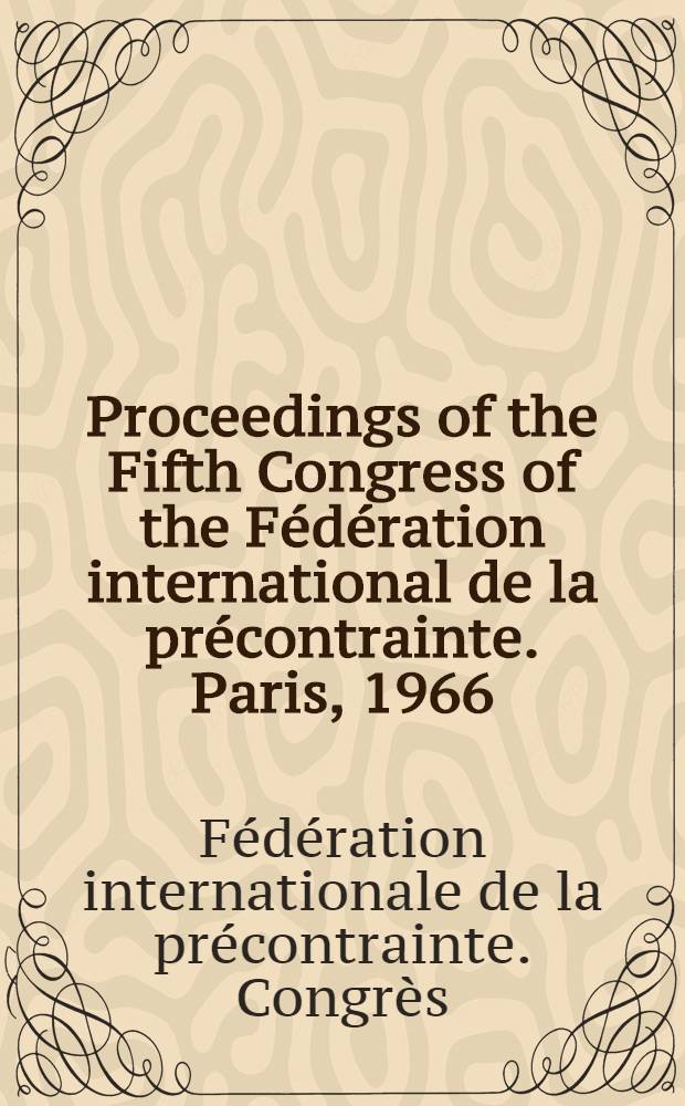 Proceedings of the Fifth Congress of the Fédération international de la précontrainte. Paris, 1966