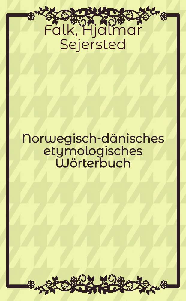 Norwegisch-dänisches etymologisches Wörterbuch : Auf Grund der Übers. von Dr. H. Davidsen neu bearb. deutsche Ausg. mit Literatnachweisen strittiger Etymologien sowie deutschem und altnordischem Wörterverz
