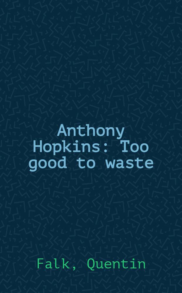 Anthony Hopkins : Too good to waste : A biography