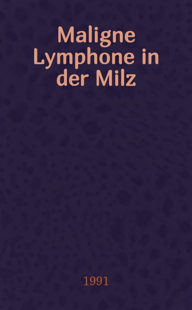 Maligne Lymphone in der Milz = Malignant lymphomas in the spleen : Histologische u. immunologische Unters. zur Morphologie u. Differentialdiagnose