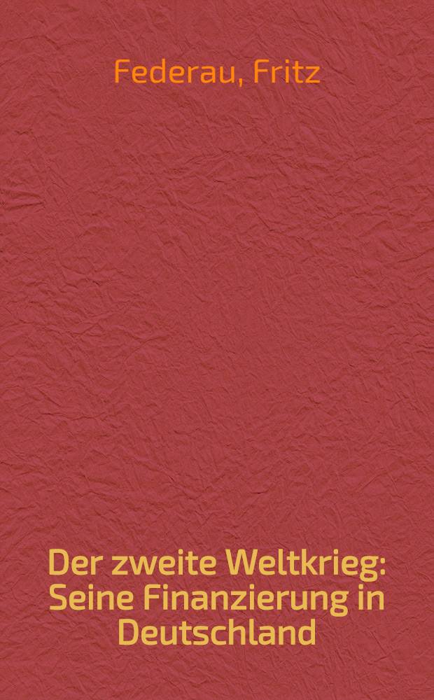 Der zweite Weltkrieg : Seine Finanzierung in Deutschland