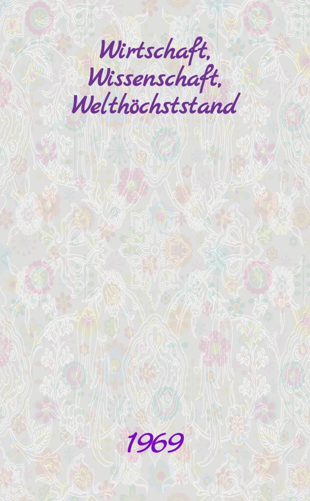 Wirtschaft, Wissenschaft, Welth&ouml;chststand : Vom Werden und Wachsen der sozialistischen Wirtschaftsmacht DDR