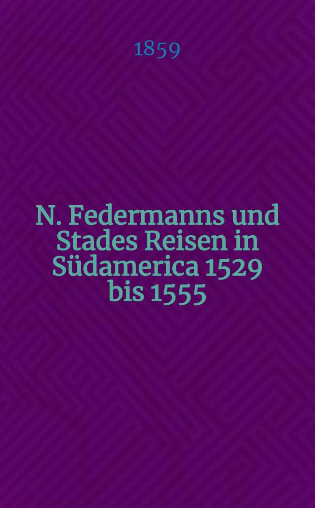 N. Federmanns und Stades Reisen in Südamerica 1529 bis 1555