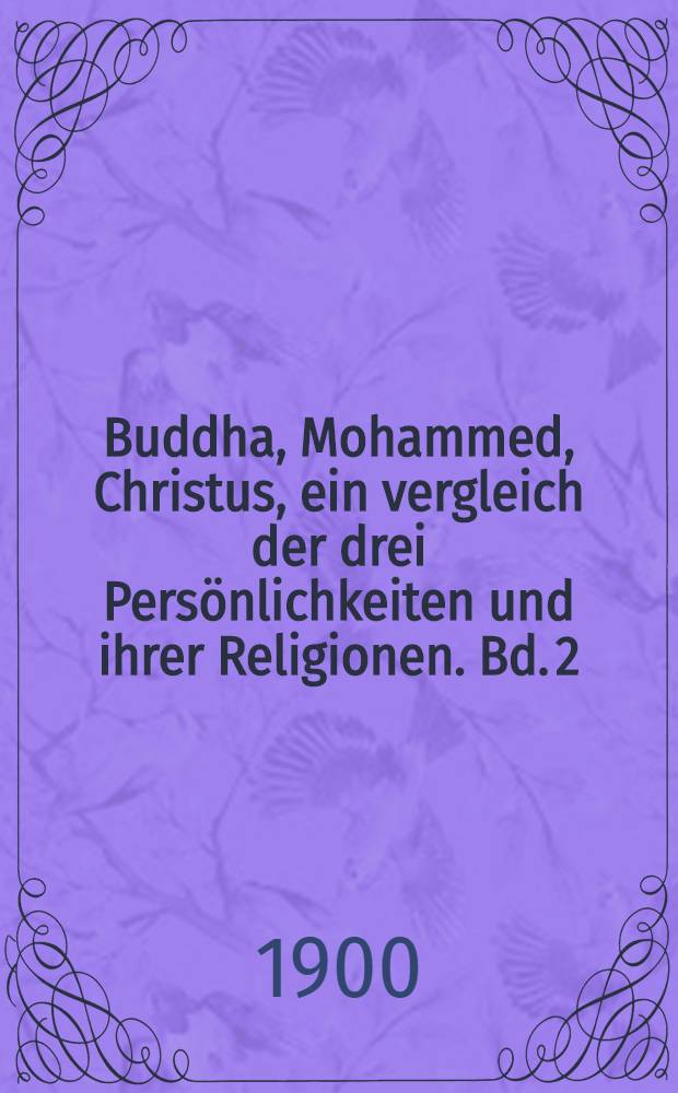Buddha, Mohammed, Christus, ein vergleich der drei Persönlichkeiten und ihrer Religionen. Bd. 2 : Zweiter systematischer teil