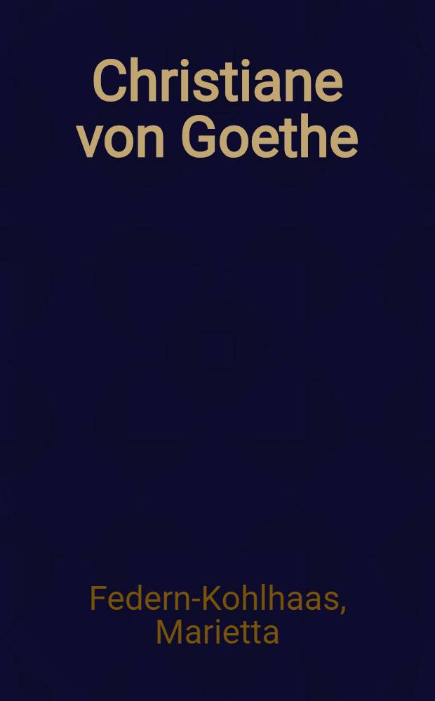 Christiane von Goethe : Ein Beitrag zur Psychologie Goethes