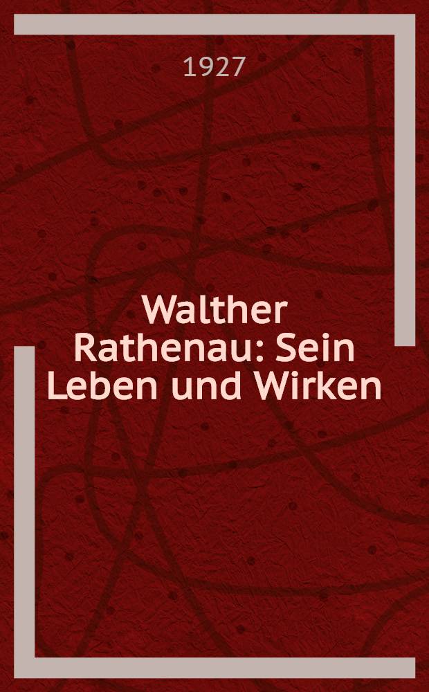 Walther Rathenau : Sein Leben und Wirken