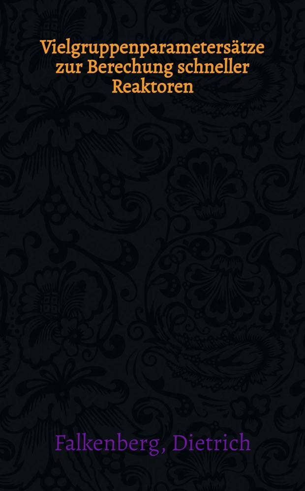 Vielgruppenparametersätze zur Berechung schneller Reaktoren : (Überblickbericht über einige methodische Fragen ihrer Berechnung und Benutzungshinweise - erläutert am Beispiel des Systems von Veilgruppenkonstanten nach L. P. Abagjan u. a.)