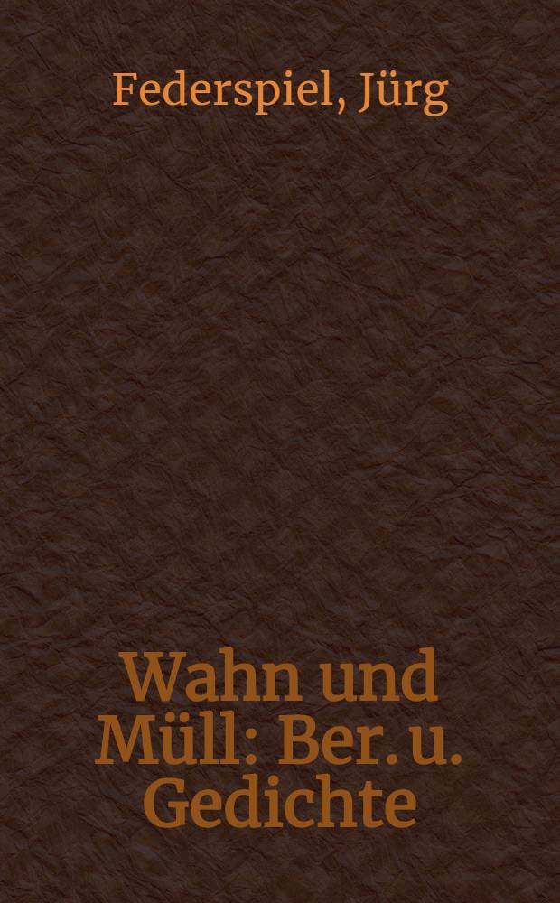 Wahn und Müll : Ber. u. Gedichte