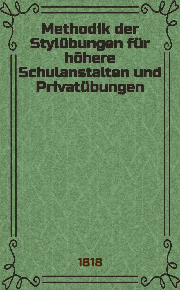 Methodik der Stylübungen für höhere Schulanstalten und Privatübungen