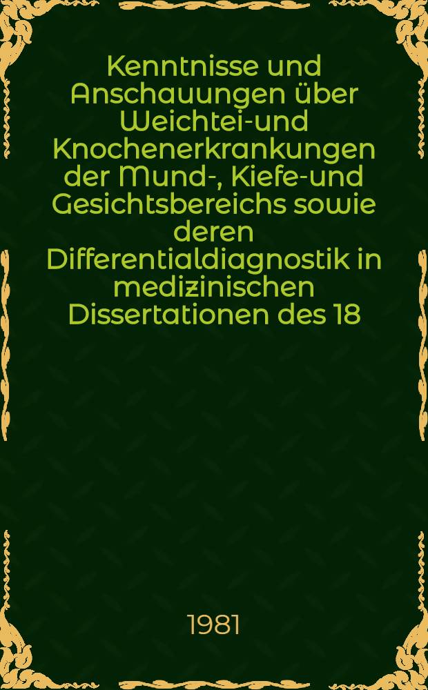 Kenntnisse und Anschauungen über Weichteil- und Knochenerkrankungen der Mund-, Kiefer- und Gesichtsbereichs sowie deren Differentialdiagnostik in medizinischen Dissertationen des 18. Jahrhunderts : Inaug.-Diss