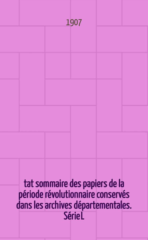 État sommaire des papiers de la période révolutionnaire conservés dans les archives départementales. Série L