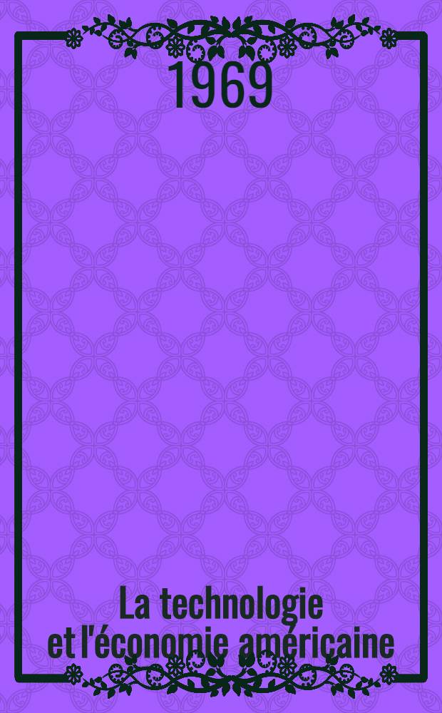 La technologie et l'&eacute;conomie am&eacute;ricaine : (Rapport de la Commission nationale de la technologie, de l'automation et du progr&egrave;s &eacute;conomique, f&eacute;vrier 1966)