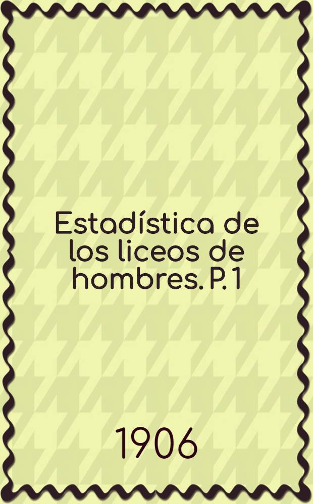 Estadística de los liceos de hombres. P. 1 : Desde Tacna hasta Rancagua inclusive