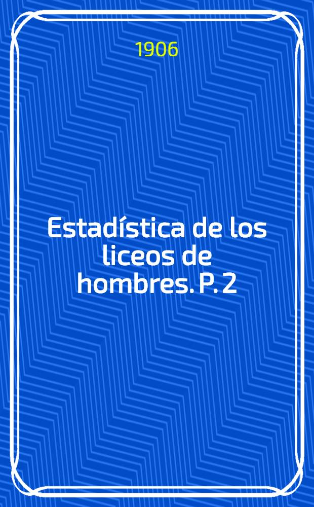 Estadística de los liceos de hombres. P. 2 : Desde San Fernando hasta Punta Arenas inclusive