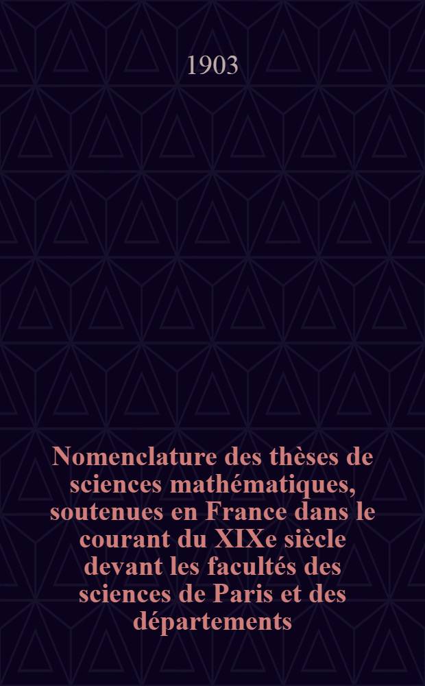 Nomenclature des thèses de sciences mathématiques, soutenues en France dans le courant du XIXe siècle devant les facultés des sciences de Paris et des départements