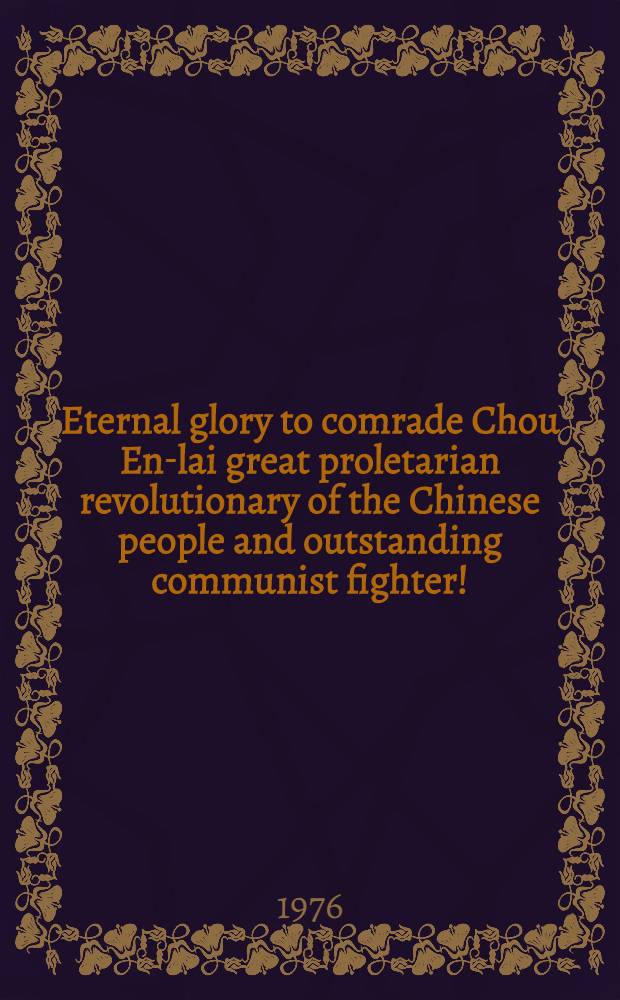 Eternal glory to comrade Chou En-lai great [proletarian revolutionary of the Chinese people and outstanding communist fighter!