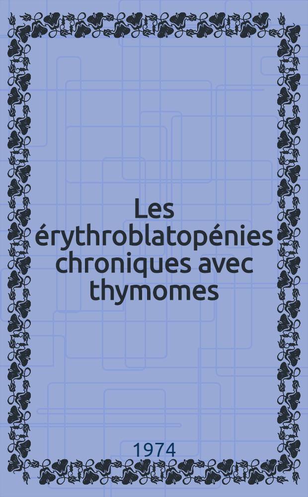 Les érythroblatopénies chroniques avec thymomes : Á propos d'un cas d'érythroblastopénie apparue après thymectomie : Thèse