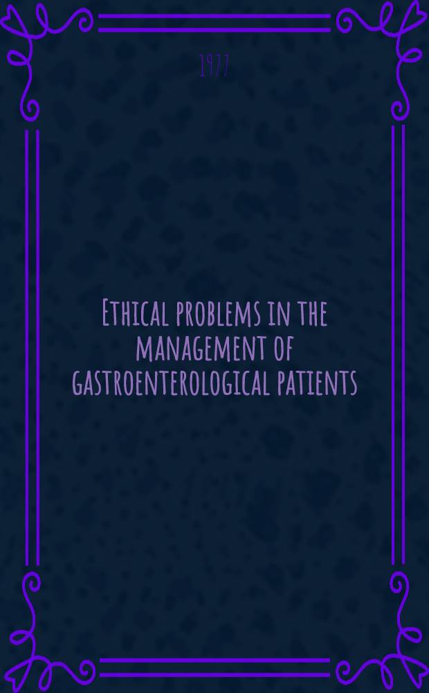 Ethical problems in the management of gastroenterological patients : Proc. of a round-table conf. 10th Intern. congr. of gastroenterology, Budapest, 28 June 1976