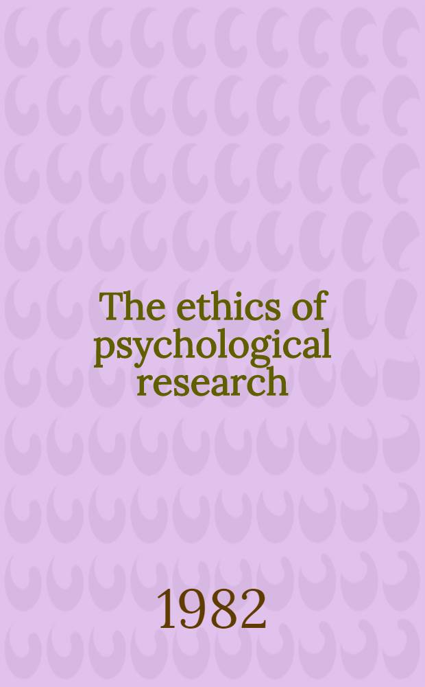 The ethics of psychological research : Based on the papers of the Symp. held at Atkinson college, York Univ., neat Toronto in Sept. 1980