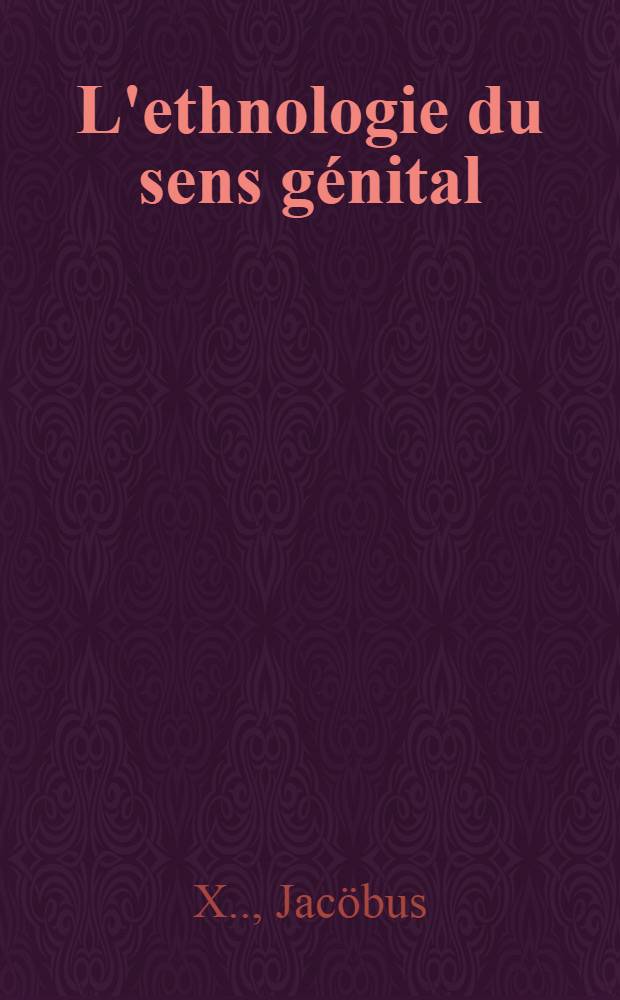 L'ethnologie du sens génital : De l'amour : Étude physiologique de l'amour normal et de ses abus, perversions, folies et crime dans l'espèce humaine