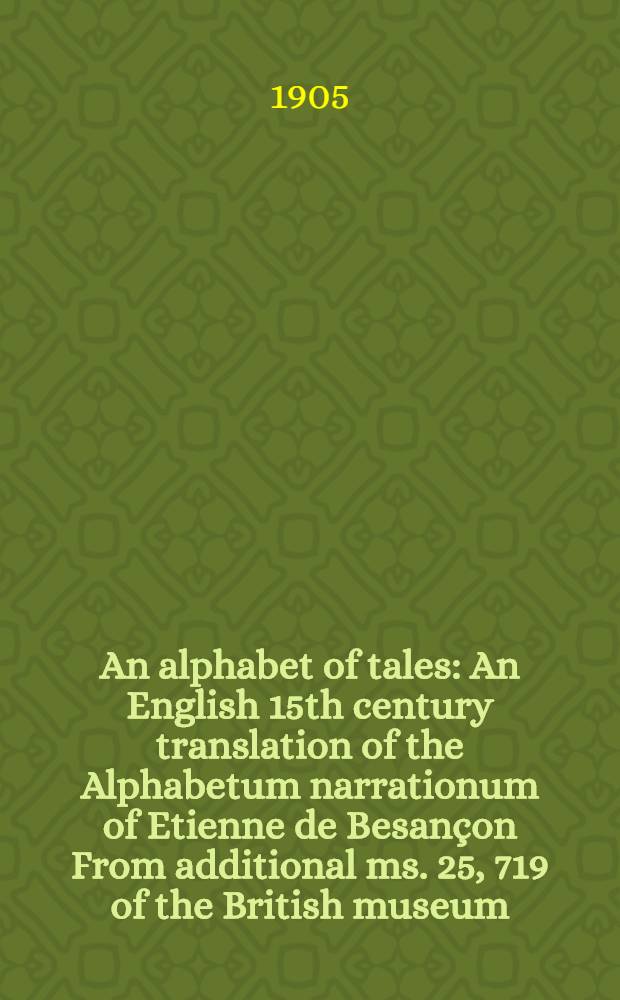 An alphabet of tales : An English 15th century translation of the Alphabetum narrationum of Etienne de Besançon From additional ms. 25, 719 of the British museum. P. 2 : I - Z