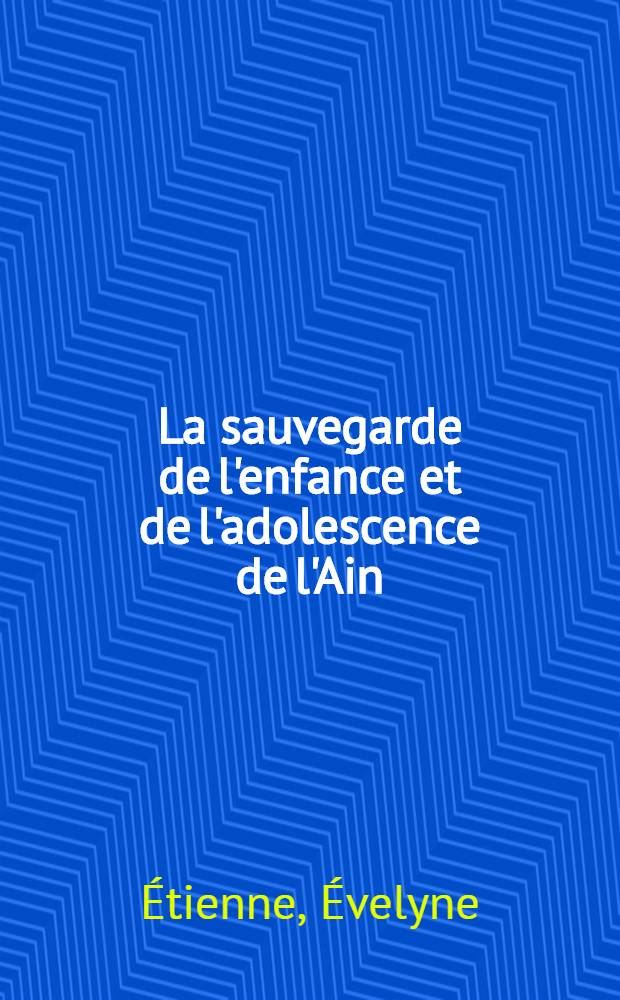 La sauvegarde de l'enfance et de l'adolescence de l'Ain : Sa situation et ses techniques de travail dans la soci&eacute;t&eacute; actuelle : Th&egrave;se ..