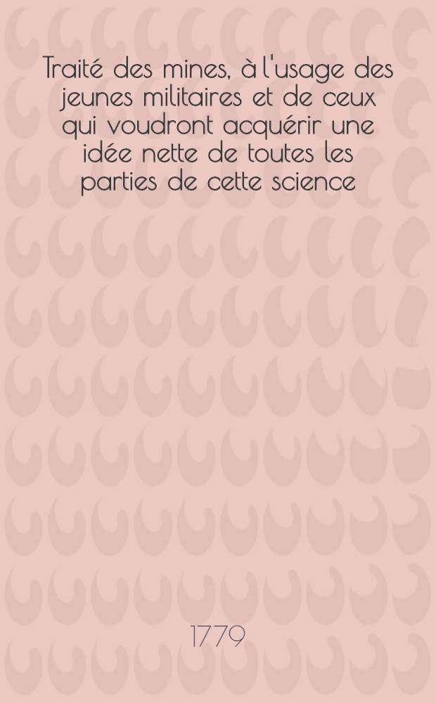 Traité des mines, à l'usage des jeunes militaires et de ceux qui voudront acquérir une idée nette de toutes les parties de cette science