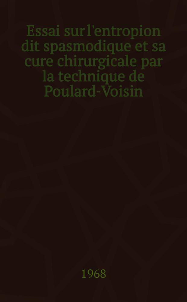 Essai sur l'entropion dit spasmodique et sa cure chirurgicale par la technique de Poulard-Voisin : Thèse ..