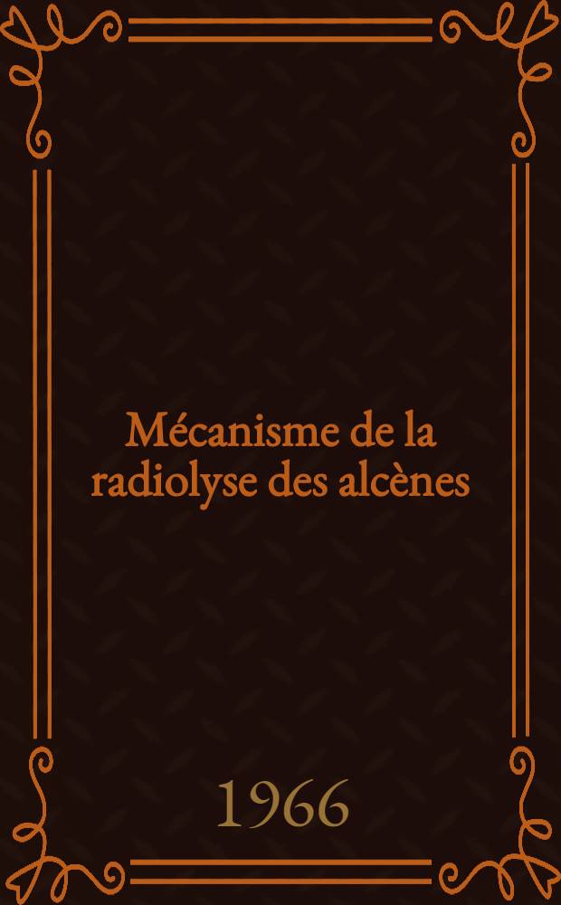 Mécanisme de la radiolyse des alcènes : 1-re thèse prés. ... à la Fac. des sciences de l'Univ. de Grenoble ..