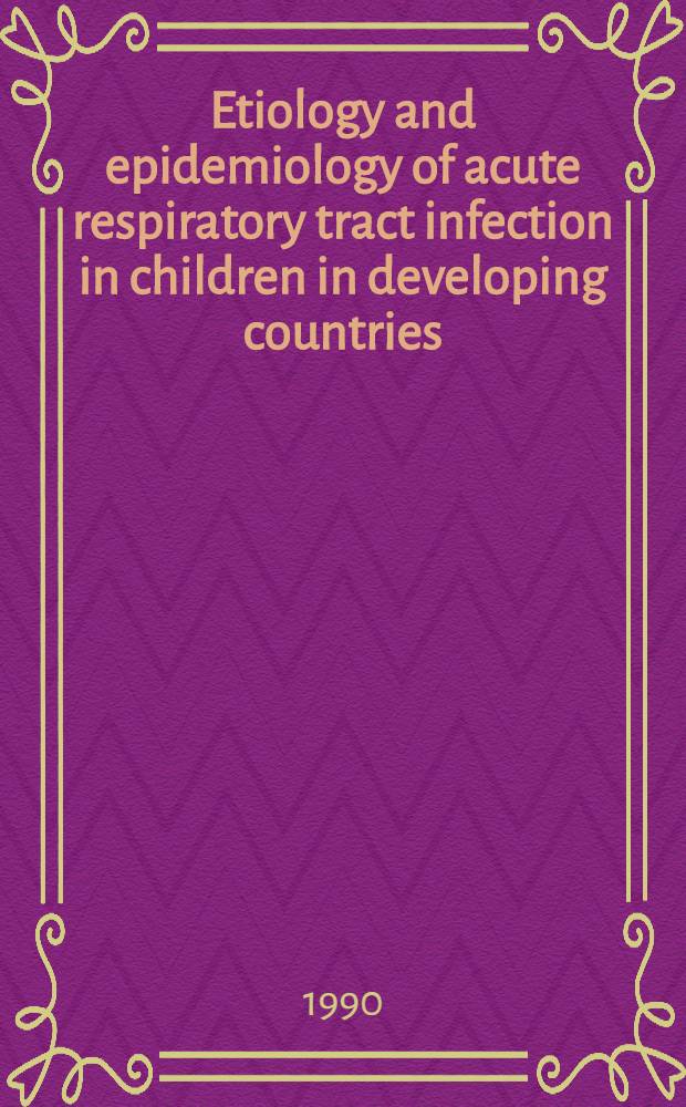 Etiology and epidemiology of acute respiratory tract infection in children in developing countries : Irvine, Calif., 20-22 Oct. 1988