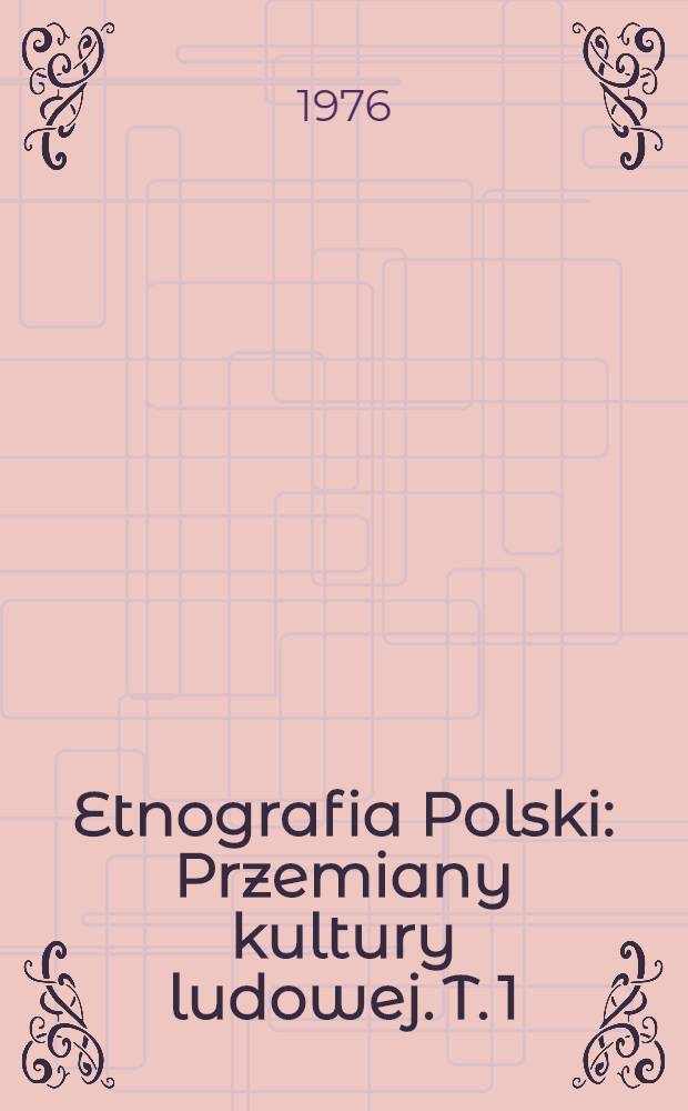 Etnografia Polski : Przemiany kultury ludowej. T. 1