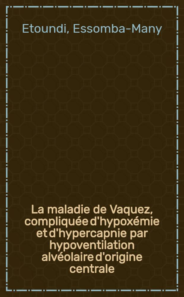 La maladie de Vaquez, compliquée d'hypoxémie et d'hypercapnie par hypoventilation alvéolaire d'origine centrale : Thèse ..
