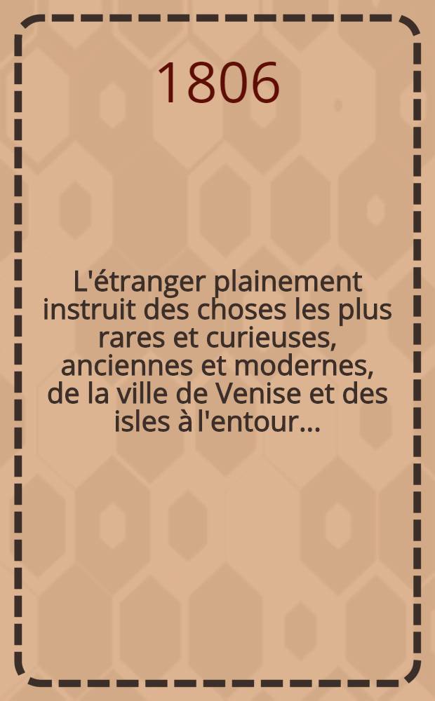 L'étranger plainement instruit des choses les plus rares et curieuses, anciennes et modernes, de la ville de Venise et des isles à l'entour ...
