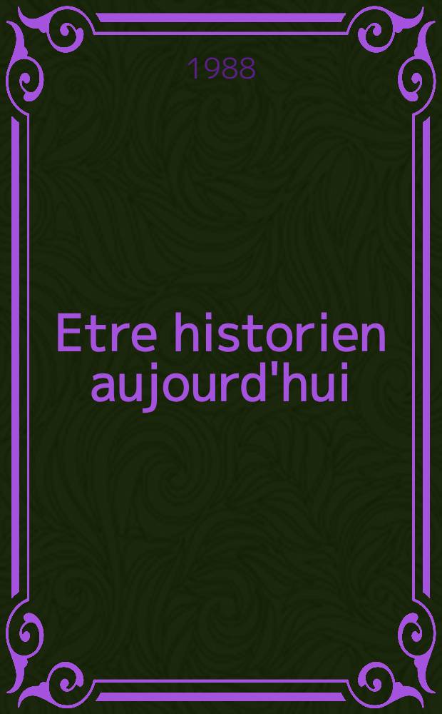 Etre historien aujourd'hui : Trav. du Colloque intern. organisé à Nice du 24 au 27 févr. 1986 au Musée nat. Marc-Chagall conjointement par l'UNESCO et la Commiss. de la République Française pour l'éducation, la science et la culture sous la présidence de René Rémond