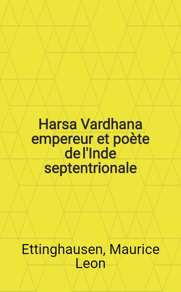 Harsa Vardhana empereur et poète de l'Inde septentrionale (606-648 A. D.) : Etude sur sa vie et son temps : Thèse ... présentée à la Faculté des lettres à la Sorbonne