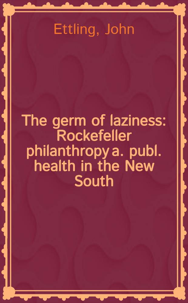 The germ of laziness : Rockefeller philanthropy a. publ. health in the New South