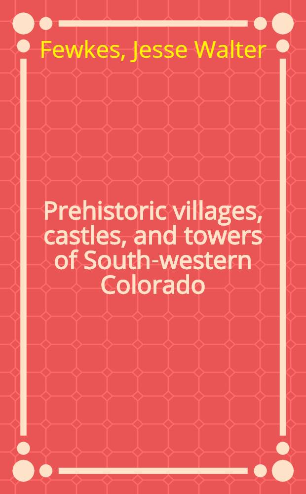 Prehistoric villages, castles, and towers of South-western Colorado