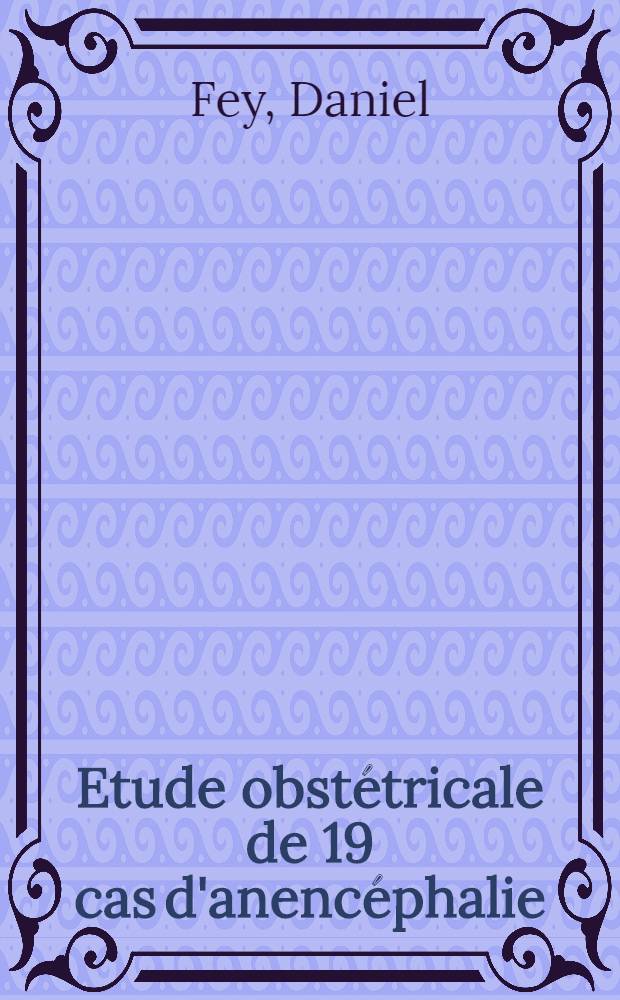 Etude obstétricale de 19 cas d'anencéphalie : Thèse présentée pour le doctorat en méd