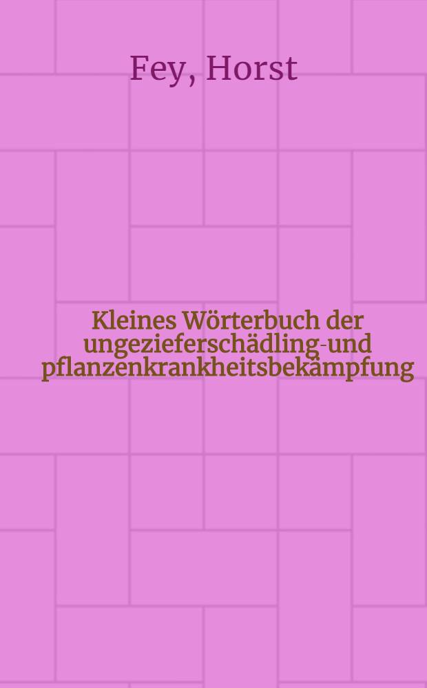 Kleines Wörterbuch der ungezieferschädlings- und pflanzenkrankheitsbekämpfung