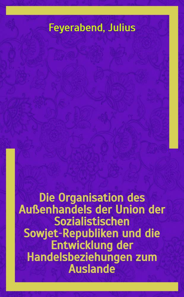 Die Organisation des Au&szlig;enhandels der Union der Sozialistischen Sowjet-Republiken und die Entwicklung der Handelsbeziehungen zum Auslande : Inaug.-Diss