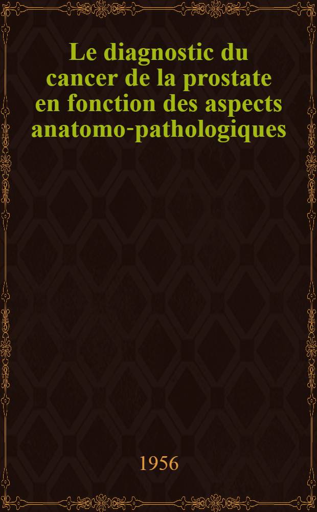 Le diagnostic du cancer de la prostate en fonction des aspects anatomo-pathologiques : Thèse pour le doctorat en méd